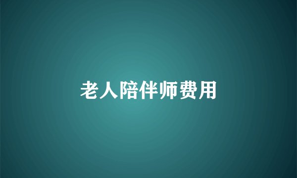 老人陪伴师费用