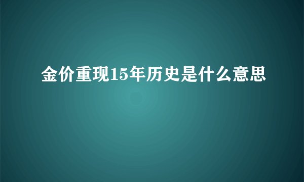 金价重现15年历史是什么意思