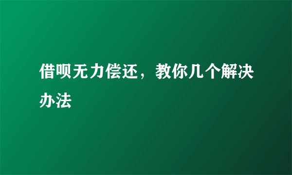 借呗无力偿还,教你几个解决办法