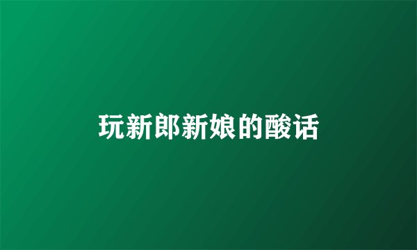 玩新郎新娘的酸话