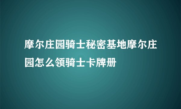 摩尔庄园骑士秘密基地摩尔庄园怎么领骑士卡牌册