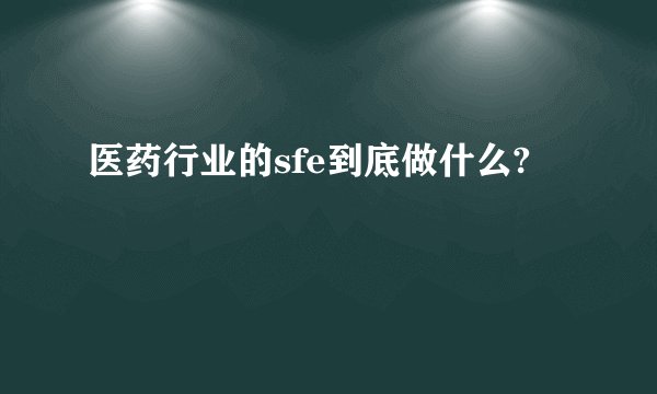 医药行业的sfe到底做什么?