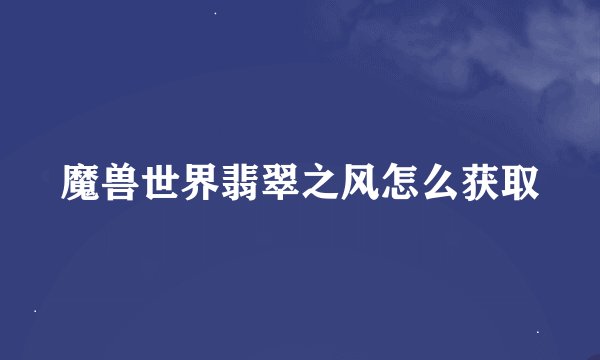 魔兽世界翡翠之风怎么获取