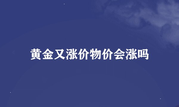 黄金又涨价物价会涨吗
