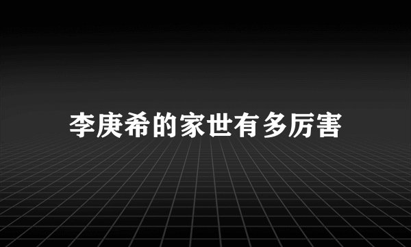 李庚希的家世有多厉害