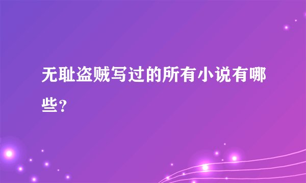 无耻盗贼写过的所有小说有哪些?