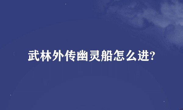 武林外传幽灵船怎么进?