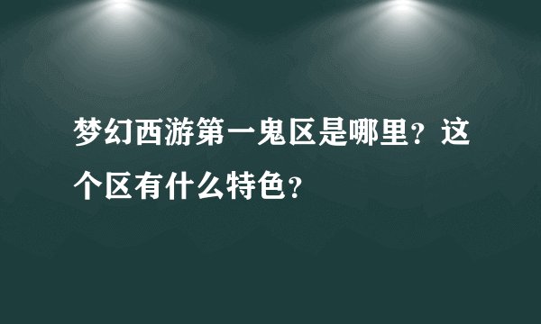 梦幻西游第一鬼区是哪里？这个区有什么特色？