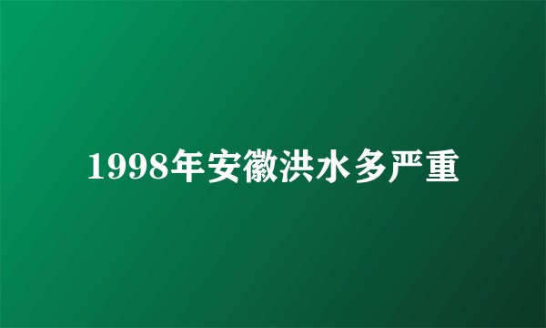 1998年安徽洪水多严重