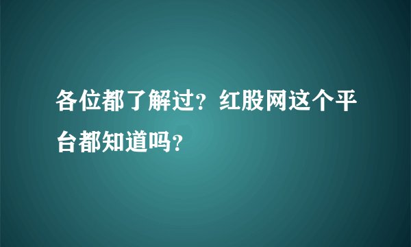 各位都了解过?红股网这个平台都知道吗?
