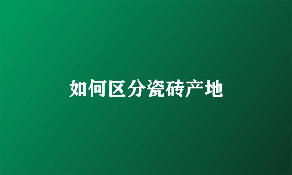 如何区分瓷砖产地