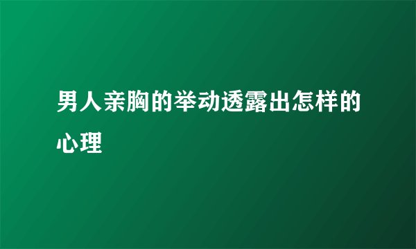男人亲胸的举动透露出怎样的心理