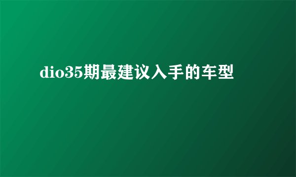 dio35期最建议入手的车型