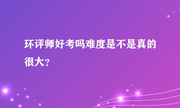 环评师好考吗难度是不是真的很大？