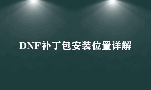 DNF补丁包安装位置详解