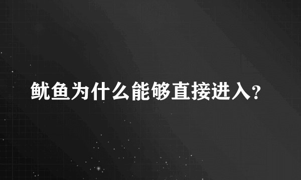 鱿鱼为什么能够直接进入?