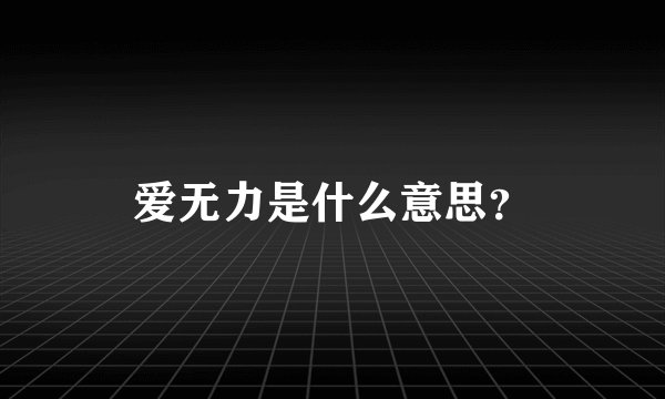 爱无力是什么意思？