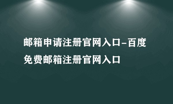邮箱申请注册官网入口-百度免费邮箱注册官网入口
