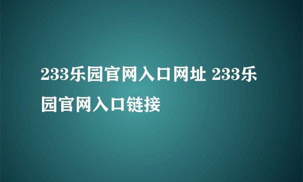 233乐园官网入口网址 233乐园官网入口链接