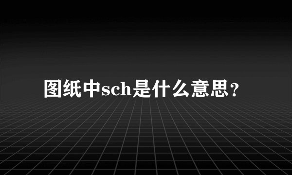 图纸中sch是什么意思？