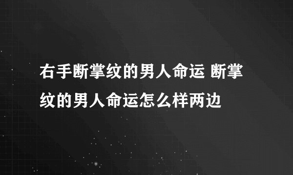 右手断掌纹的男人命运 断掌纹的男人命运怎么样两边