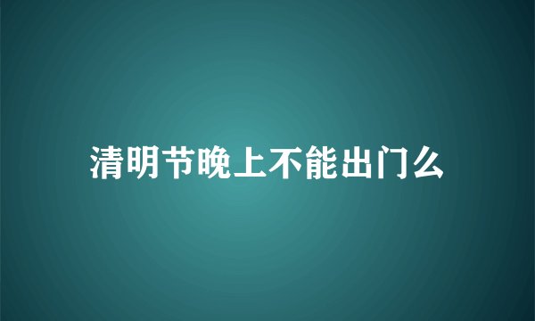 清明节晚上不能出门么