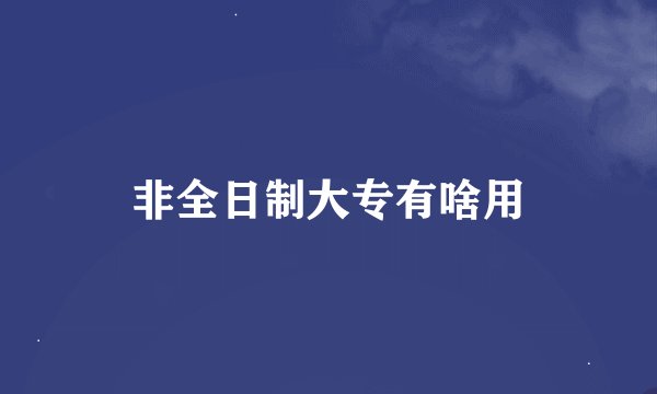 非全日制大专有啥用