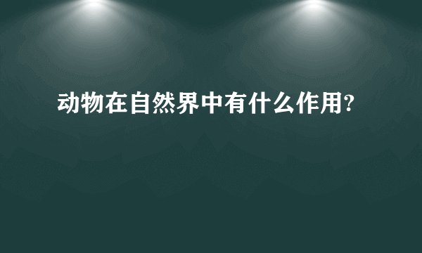 动物在自然界中有什么作用?