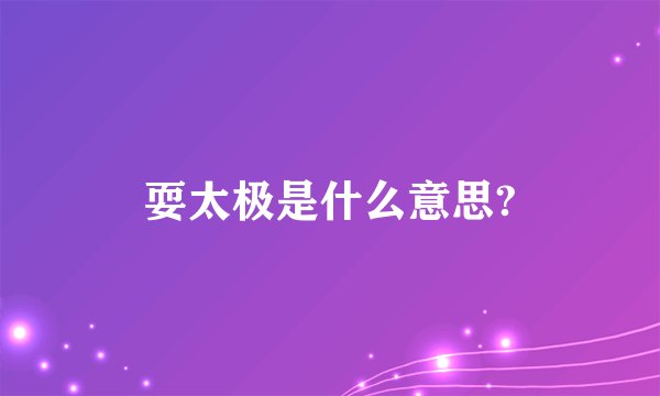 耍太极是什么意思?