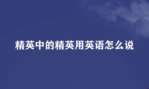 精英中的精英用英语怎么说