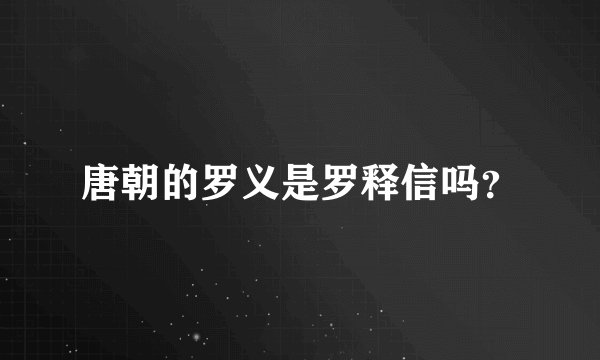 唐朝的罗义是罗释信吗？