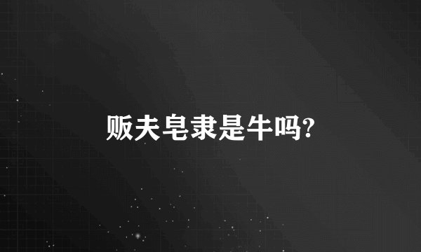 贩夫皂隶是牛吗?