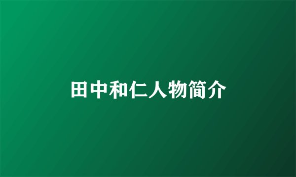 田中和仁人物简介
