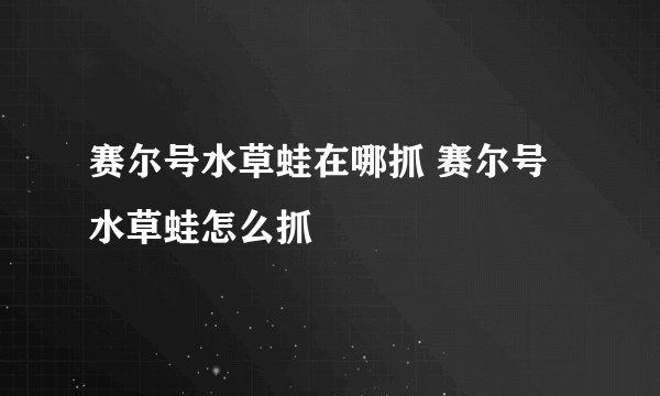 赛尔号水草蛙在哪抓 赛尔号水草蛙怎么抓