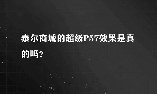 泰尔商城的超级P57效果是真的吗?