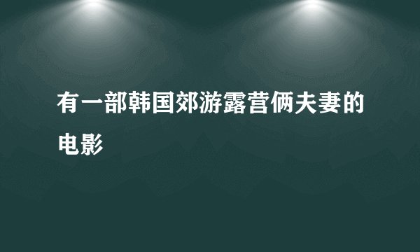有一部韩国郊游露营俩夫妻的电影