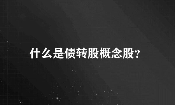 什么是债转股概念股？