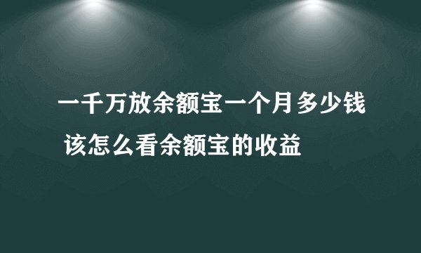 一千万放余额宝一个月多少钱 该怎么看余额宝的收益