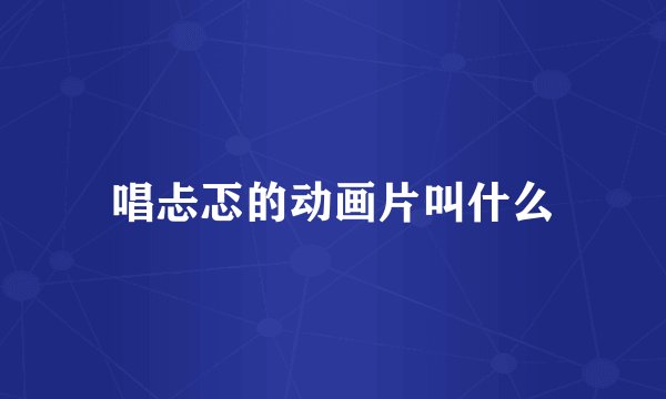 唱忐忑的动画片叫什么