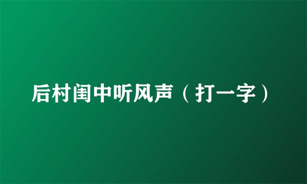 后村闺中听风声（打一字）