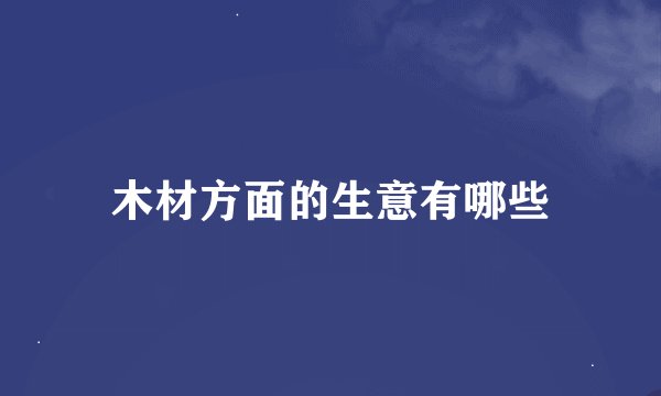 木材方面的生意有哪些