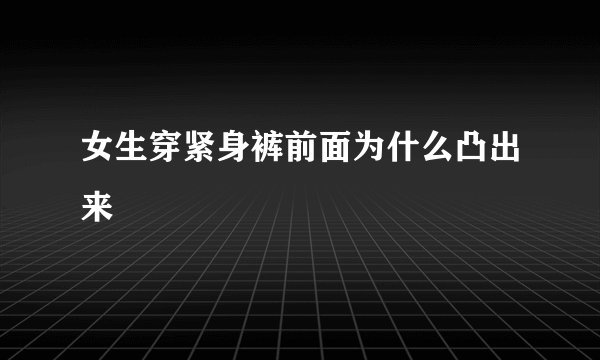 女生穿紧身裤前面为什么凸出来