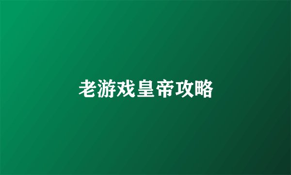老游戏皇帝攻略