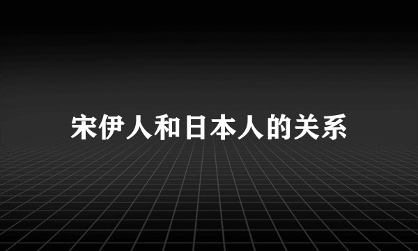 宋伊人和日本人的关系