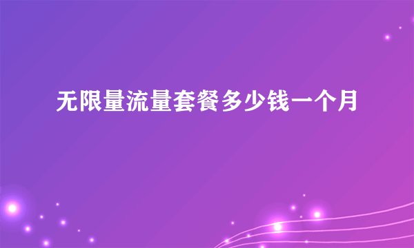 无限量流量套餐多少钱一个月