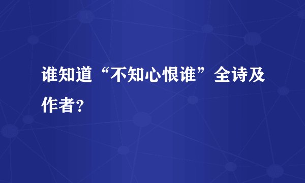 谁知道“不知心恨谁”全诗及作者？