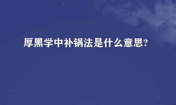 厚黑学中补锅法是什么意思?