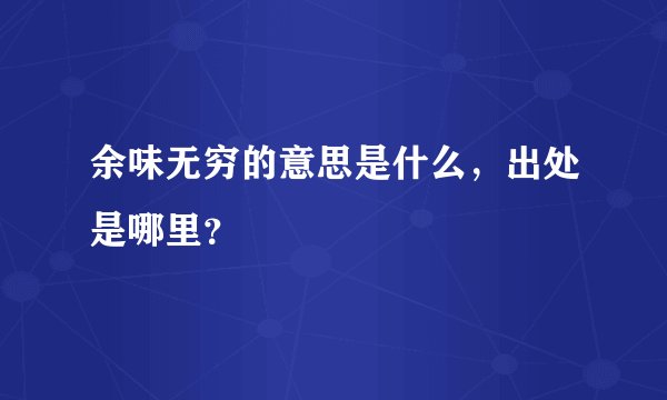 余味无穷的意思是什么，出处是哪里？