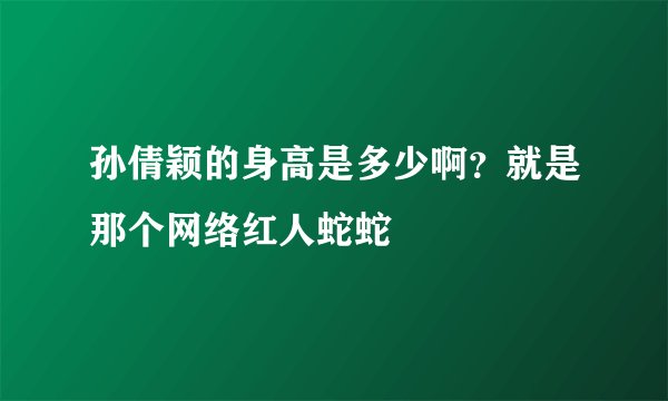 孙倩颖的身高是多少啊？就是那个网络红人蛇蛇