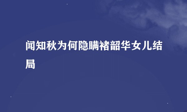闻知秋为何隐瞒褚韶华女儿结局